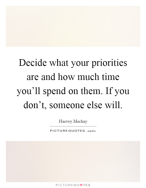 Decide what your priorities are and how much time you'll spend on them. If you don't, someone else will Picture Quote #1