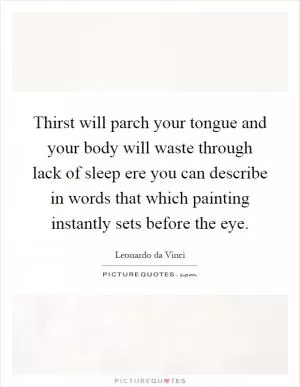 Thirst will parch your tongue and your body will waste through lack of sleep ere you can describe in words that which painting instantly sets before the eye Picture Quote #1