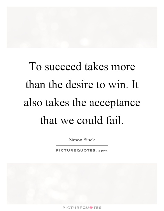 To succeed takes more than the desire to win. It also takes the acceptance that we could fail Picture Quote #1