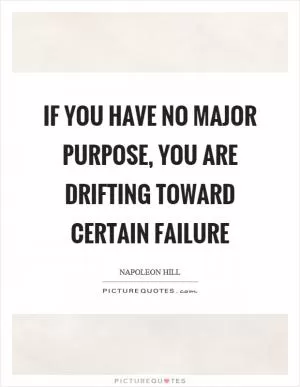 If you have no major purpose, you are drifting toward certain failure Picture Quote #1