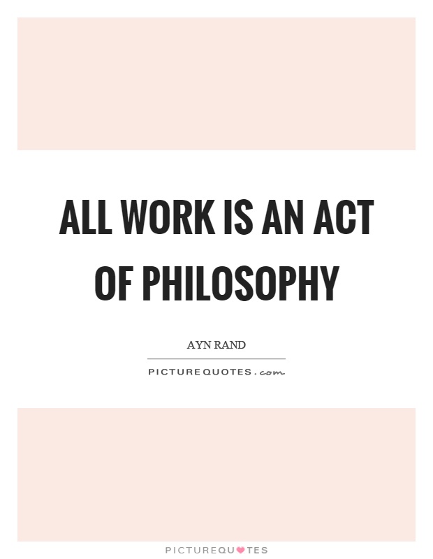 All work is an act of philosophy Picture Quote #1