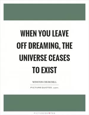When you leave off dreaming, the universe ceases to exist Picture Quote #1
