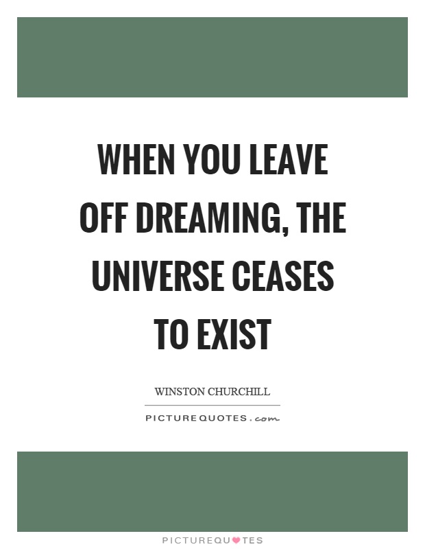 When you leave off dreaming, the universe ceases to exist Picture Quote #1