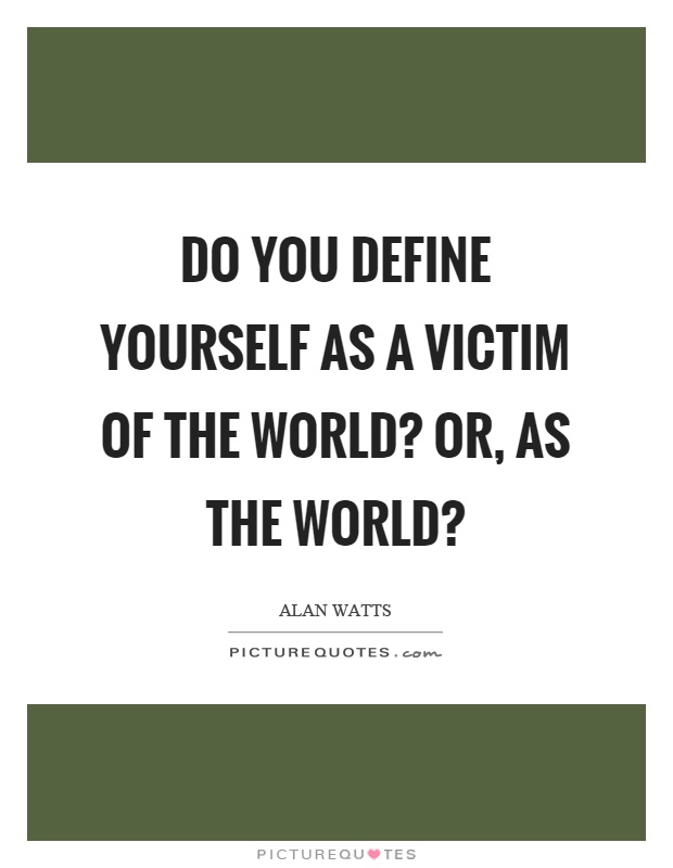 Do you define yourself as a victim of the world? Or, as the world? Picture Quote #1