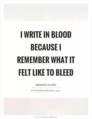 I write in blood because I remember what it felt like to bleed Picture Quote #1