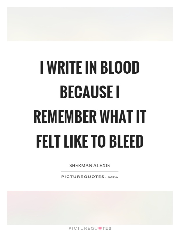 I write in blood because I remember what it felt like to bleed Picture Quote #1