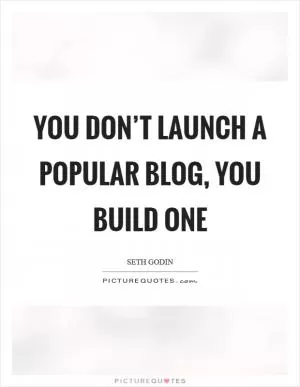 You don’t launch a popular blog, you build one Picture Quote #1
