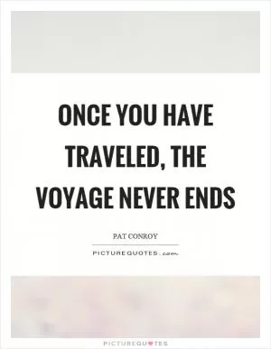 Once you have traveled, the voyage never ends Picture Quote #1