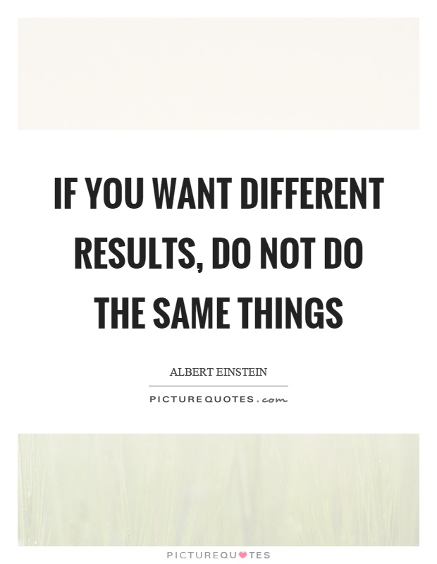 If you want different results, do not do the same things Picture Quote #1