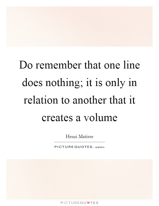 Do remember that one line does nothing; it is only in relation to another that it creates a volume Picture Quote #1