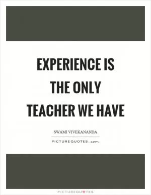 Experience is the only teacher we have Picture Quote #1