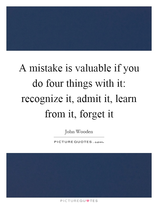 A mistake is valuable if you do four things with it: recognize it, admit it, learn from it, forget it Picture Quote #1