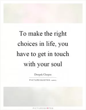 To make the right choices in life, you have to get in touch with your soul Picture Quote #1