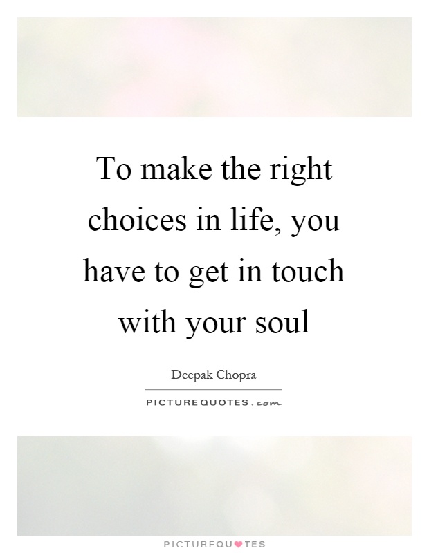 To make the right choices in life, you have to get in touch with your soul Picture Quote #1