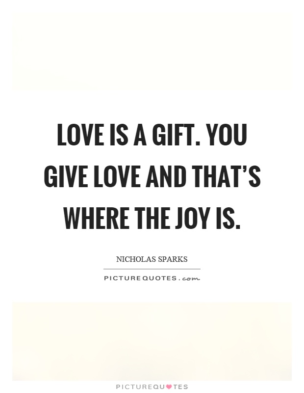 Love is a gift. You give love and that's where the joy is Picture Quote #1