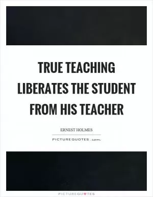 True teaching liberates the student from his teacher Picture Quote #1