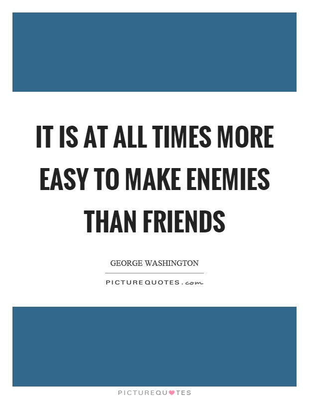 It is at all times more easy to make enemies than friends Picture Quote #1