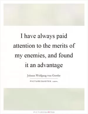 I have always paid attention to the merits of my enemies, and found it an advantage Picture Quote #1