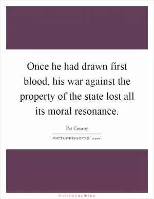 Once he had drawn first blood, his war against the property of the state lost all its moral resonance Picture Quote #1
