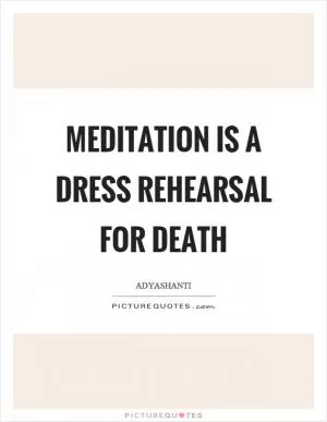 Meditation is a dress rehearsal for death Picture Quote #1