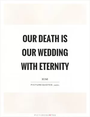 Our death is our wedding with eternity Picture Quote #1