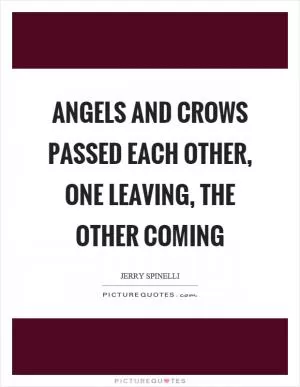 Angels and crows passed each other, one leaving, the other coming Picture Quote #1