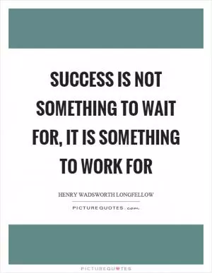 Success is not something to wait for, it is something to work for Picture Quote #1