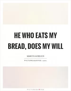 He who eats my bread, does my will Picture Quote #1