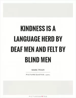 Kindness is a language herd by deaf men and felt by blind men Picture Quote #1