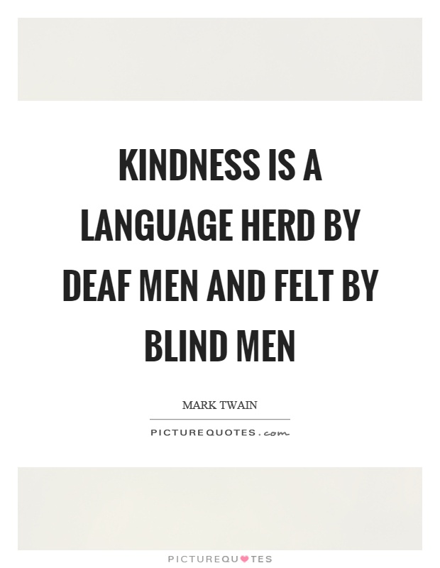 Kindness is a language herd by deaf men and felt by blind men Picture Quote #1
