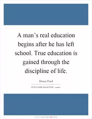 A man’s real education begins after he has left school. True education is gained through the discipline of life Picture Quote #1