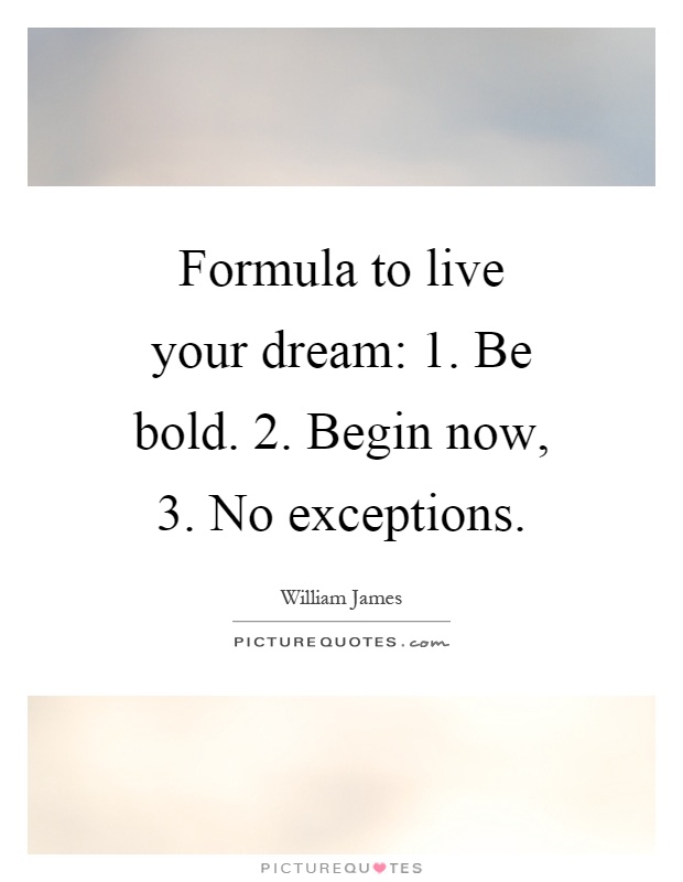 Formula to live your dream: 1. Be bold. 2. Begin now, 3. No exceptions Picture Quote #1