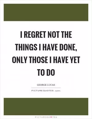 I regret not the things I have done, only those I have yet to do Picture Quote #1