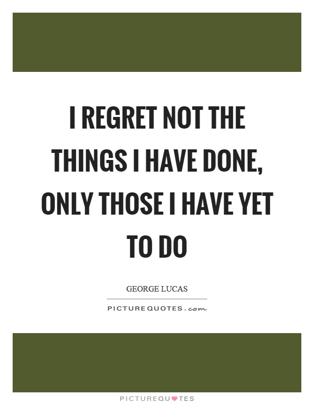 I regret not the things I have done, only those I have yet to do Picture Quote #1