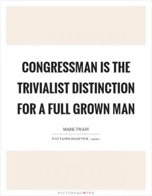 Congressman is the trivialist distinction for a full grown man Picture Quote #1