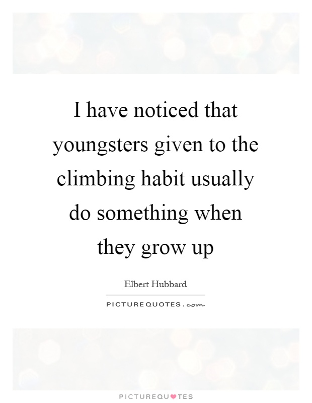 I have noticed that youngsters given to the climbing habit usually do something when they grow up Picture Quote #1