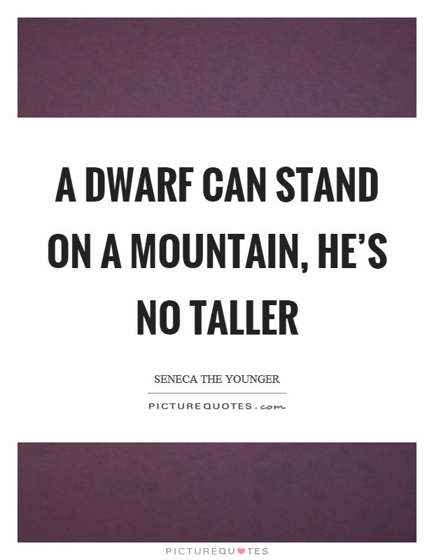 A dwarf can stand on a mountain, he's no taller Picture Quote #1
