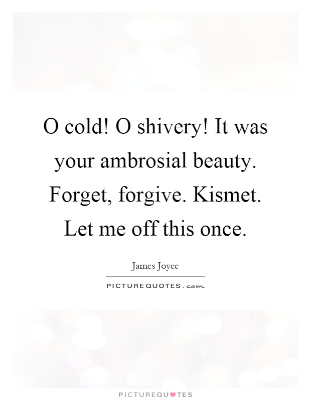 O cold! O shivery! It was your ambrosial beauty. Forget, forgive. Kismet. Let me off this once Picture Quote #1
