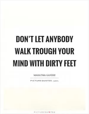 Don’t let anybody walk trough your mind with dirty feet Picture Quote #1