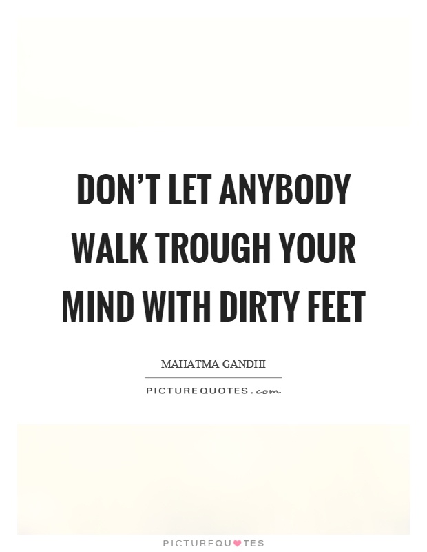 Don't let anybody walk trough your mind with dirty feet Picture Quote #1