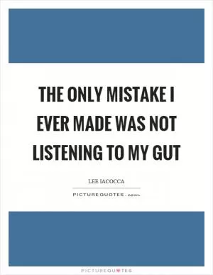 The only mistake I ever made was not listening to my gut Picture Quote #1