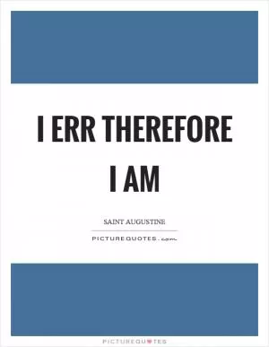 I err therefore I am Picture Quote #1
