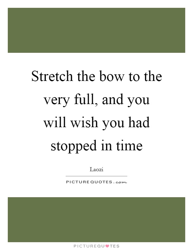 Stretch the bow to the very full, and you will wish you had stopped in time Picture Quote #1