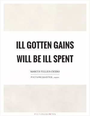 Ill gotten gains will be ill spent Picture Quote #1