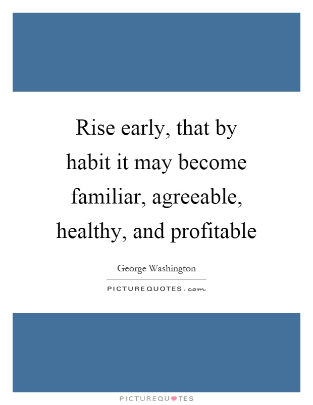 Rise early, that by habit it may become familiar, agreeable, healthy, and profitable Picture Quote #1