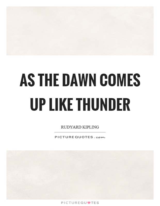 As the dawn comes up like thunder Picture Quote #1