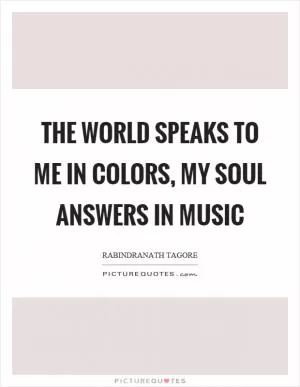 The world speaks to me in colors, my soul answers in music Picture Quote #1