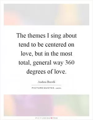 The themes I sing about tend to be centered on love, but in the most total, general way 360 degrees of love Picture Quote #1