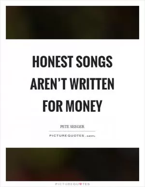 Honest songs aren’t written for money Picture Quote #1