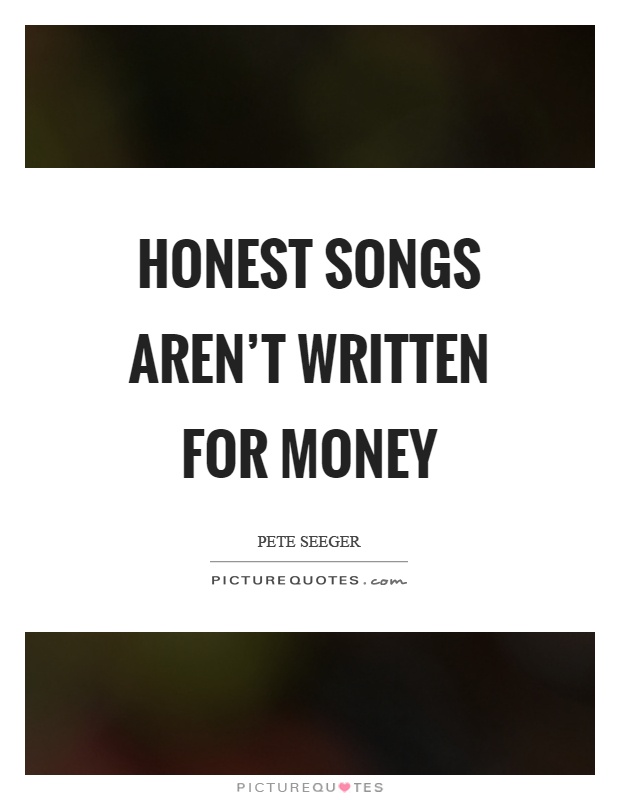 Honest songs aren't written for money Picture Quote #1